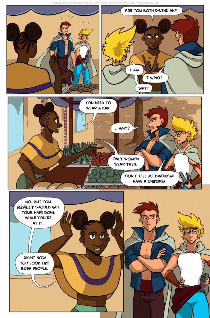 

In this page of The Legend of Jamie Roberts, Jamie and Thomas are pulled aside by a tradesperson who tells them they're committing a cultural faux pas by wearing inappropriate attire for their genders. Also their hair makes them look like "bush people."