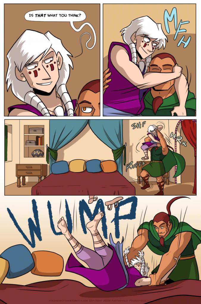 Panel 1: close-up on Norsa as she grins and says, &ldquo;Is THAT what you think?&rdquo;

Panel 2: Norsa grins and wraps her arms around Basho&rsquo;s head.

Panel 3: Wide panel, establishing the room Basho stumbles into as Norsa gets into position around his shoulders and he tries to wrestle with her. The room is wide, with a large bed in the middle with deep red sheets. Two curtains frame the head of the bed.

Panel 4: Wide panel. Basho lurches forward, the momentum swinging Norsa off and onto the bed with a WHUMP.