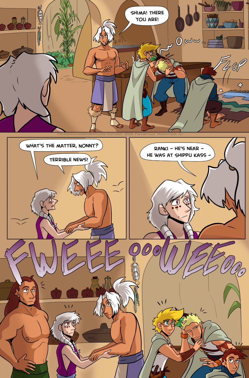 PAGE 319

Panel 1: Wide panel. Looking over Norsa's shoulder we see Odinon and the pirates in the kitchen. Behind them is an empty fireplace and a standalone counter. Jamie is helping Daniel up, though it looks like Daniel hit his head on something. Thomas is draping a rug over part of the floor, implying there's a trap door under it.

Odinon says, "Shima! There you are!"

Panel 2: Norsa and Odinon run to each other. Odinon is in a panic. Norsa asks, "What's the matter, Nonny?"

Odinon yells, "Terrible news!"

Panel 3: Looking over Odinon's shoulder, we see Norsa's concerned expression as Odinon tells her, "Ranki - he's back - he was at Shippu Kass - "

Panel 4: Wide panel. Basho, Norsa, Odinon, Jamie, Thomas, and Daniel are all startled into silence as they all hear a sharp whistle pattern of "FWEEEoooWEEoo."